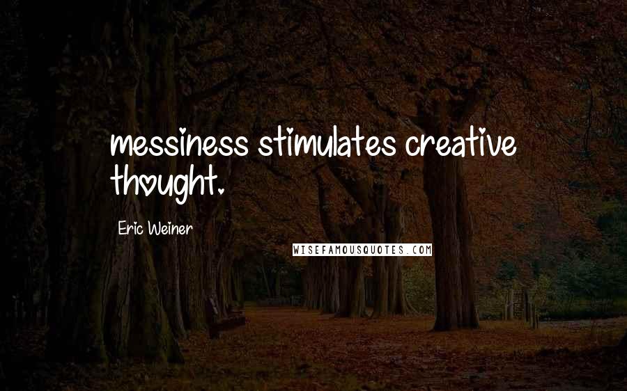 Eric Weiner Quotes: messiness stimulates creative thought.