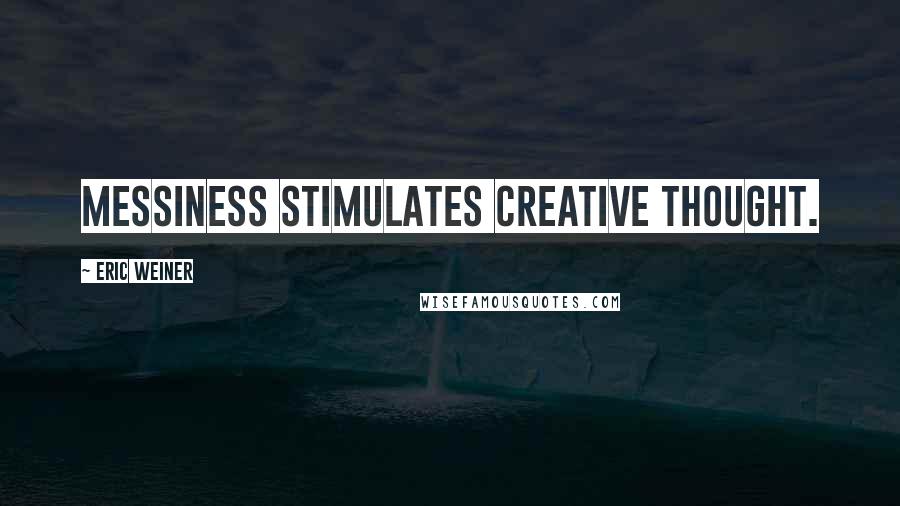 Eric Weiner Quotes: messiness stimulates creative thought.