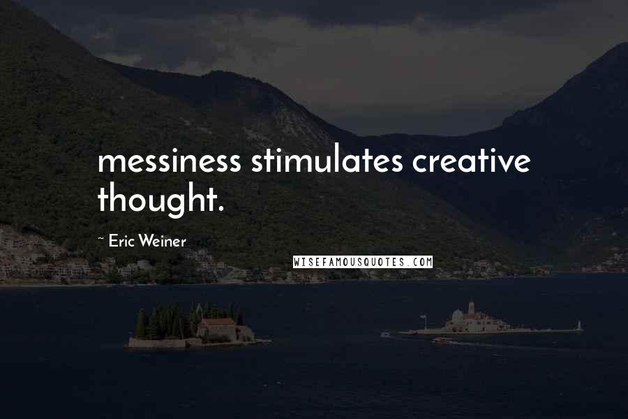 Eric Weiner Quotes: messiness stimulates creative thought.