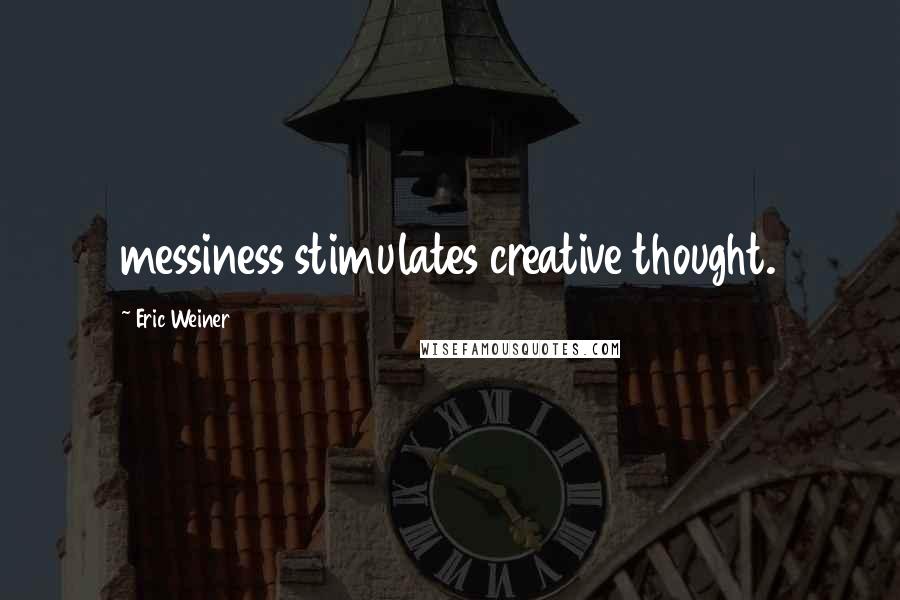 Eric Weiner Quotes: messiness stimulates creative thought.