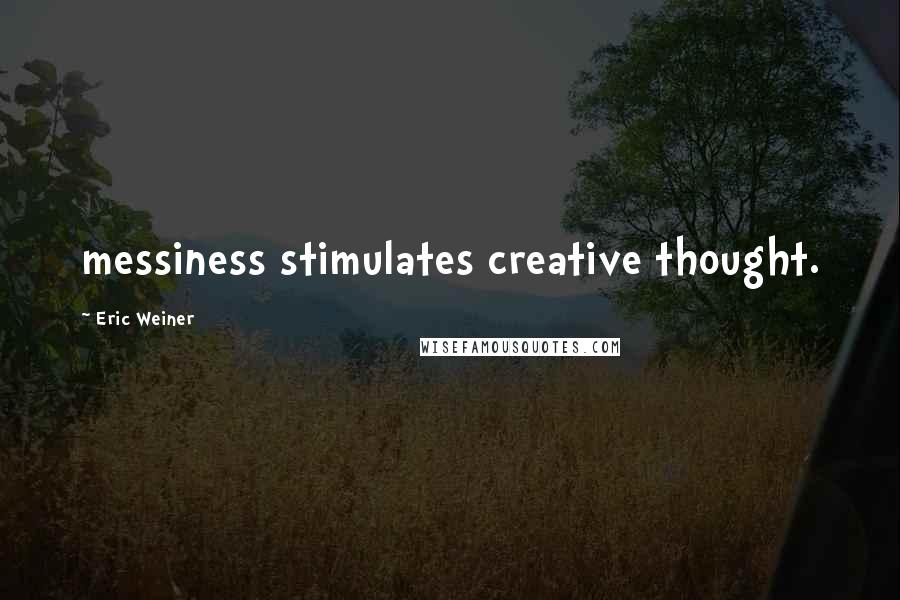 Eric Weiner Quotes: messiness stimulates creative thought.