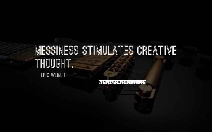 Eric Weiner Quotes: messiness stimulates creative thought.