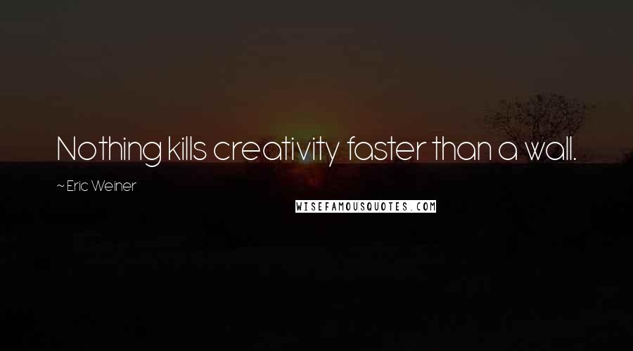 Eric Weiner Quotes: Nothing kills creativity faster than a wall.