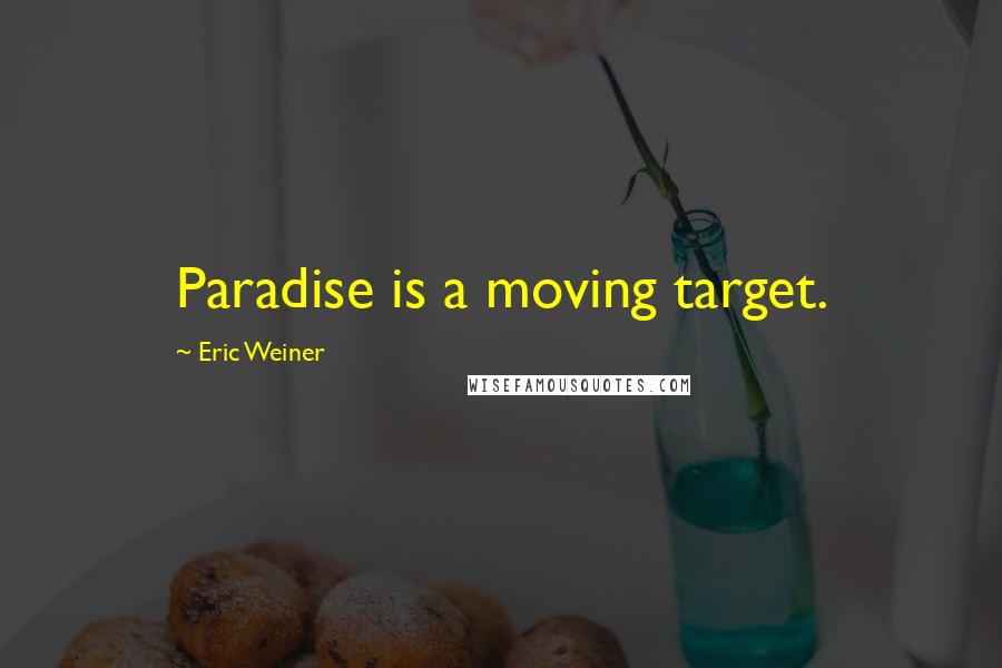 Eric Weiner Quotes: Paradise is a moving target.