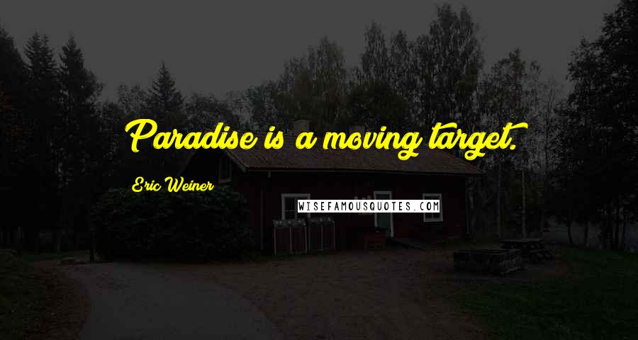 Eric Weiner Quotes: Paradise is a moving target.
