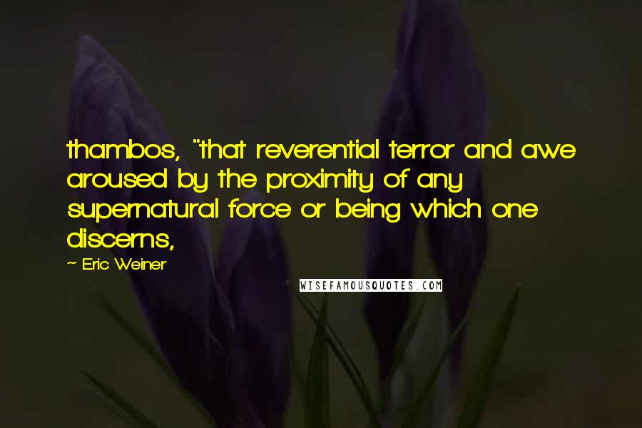 Eric Weiner Quotes: thambos, "that reverential terror and awe aroused by the proximity of any supernatural force or being which one discerns,