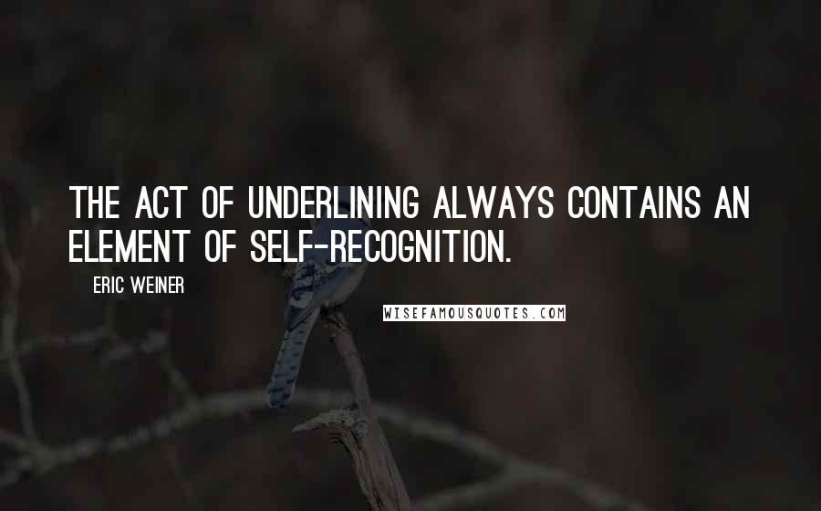 Eric Weiner Quotes: The act of underlining always contains an element of self-recognition.