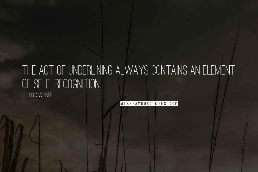 Eric Weiner Quotes: The act of underlining always contains an element of self-recognition.