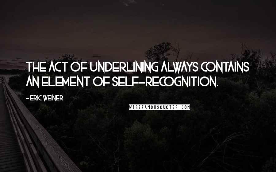 Eric Weiner Quotes: The act of underlining always contains an element of self-recognition.