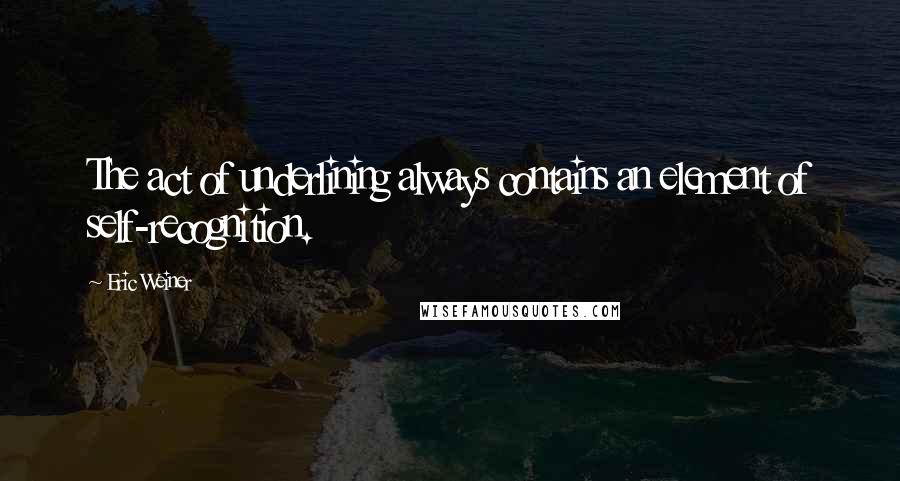 Eric Weiner Quotes: The act of underlining always contains an element of self-recognition.