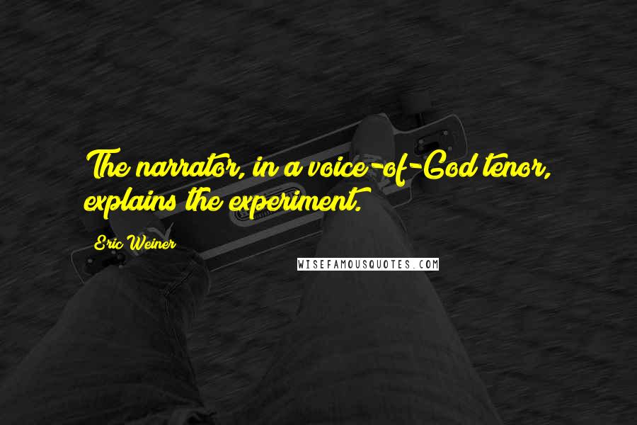 Eric Weiner Quotes: The narrator, in a voice-of-God tenor, explains the experiment.