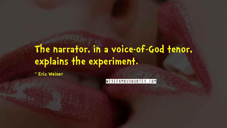 Eric Weiner Quotes: The narrator, in a voice-of-God tenor, explains the experiment.