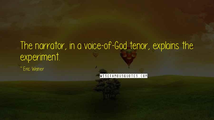 Eric Weiner Quotes: The narrator, in a voice-of-God tenor, explains the experiment.