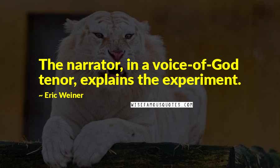 Eric Weiner Quotes: The narrator, in a voice-of-God tenor, explains the experiment.