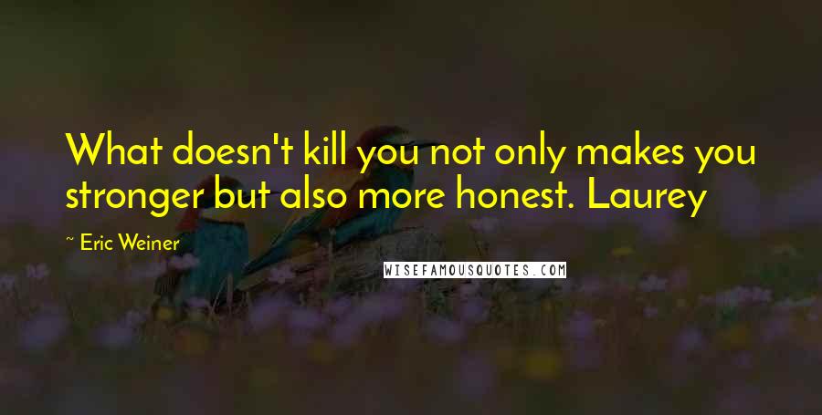 Eric Weiner Quotes: What doesn't kill you not only makes you stronger but also more honest. Laurey