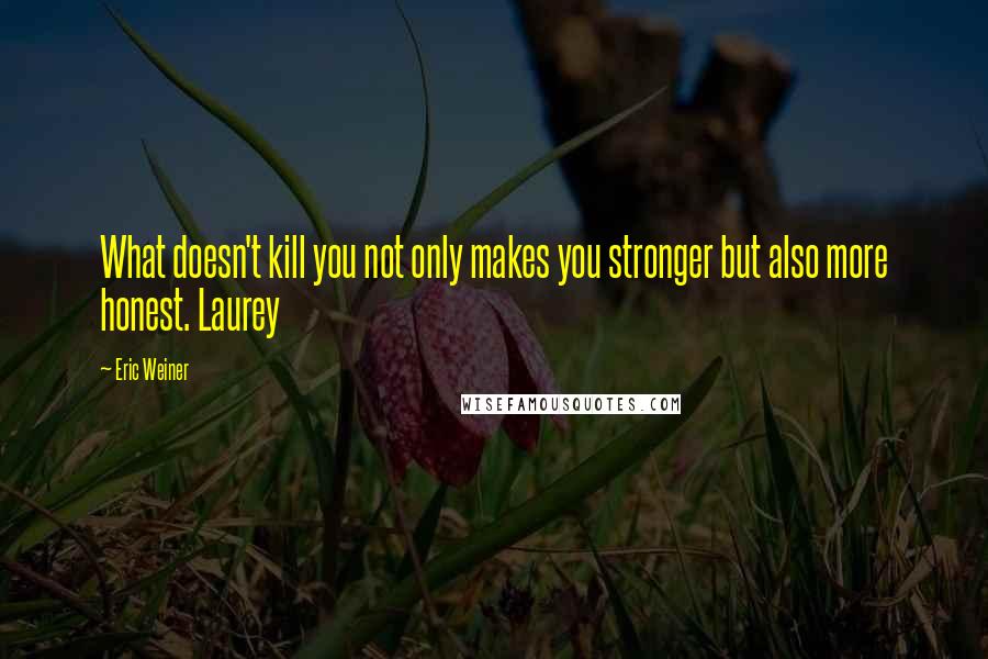 Eric Weiner Quotes: What doesn't kill you not only makes you stronger but also more honest. Laurey