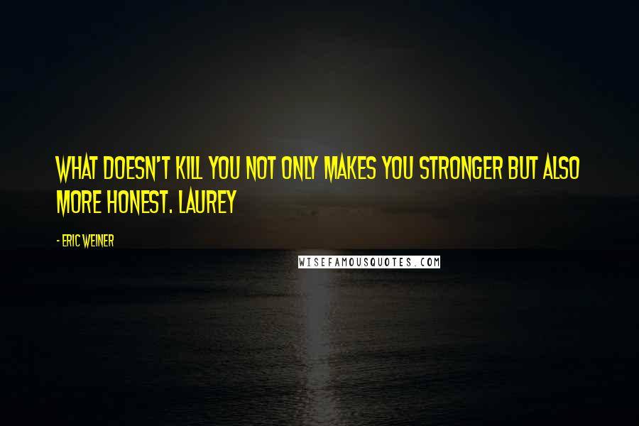 Eric Weiner Quotes: What doesn't kill you not only makes you stronger but also more honest. Laurey