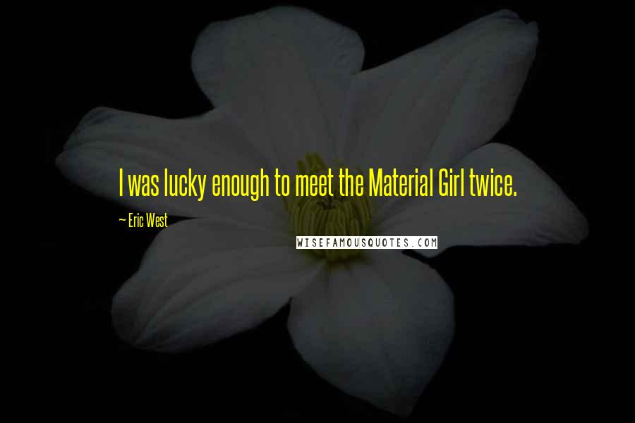 Eric West Quotes: I was lucky enough to meet the Material Girl twice.