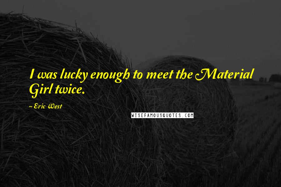Eric West Quotes: I was lucky enough to meet the Material Girl twice.