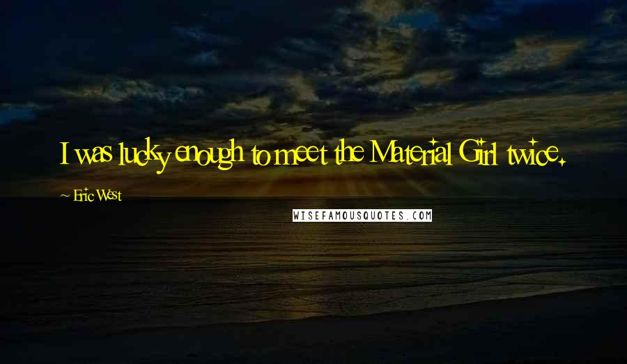 Eric West Quotes: I was lucky enough to meet the Material Girl twice.