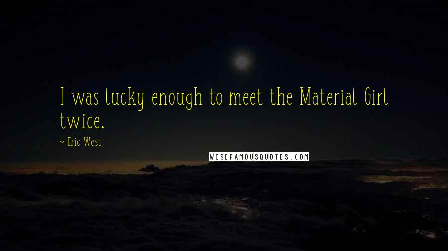 Eric West Quotes: I was lucky enough to meet the Material Girl twice.