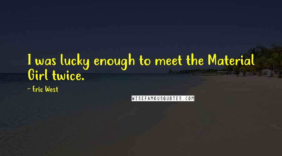 Eric West Quotes: I was lucky enough to meet the Material Girl twice.