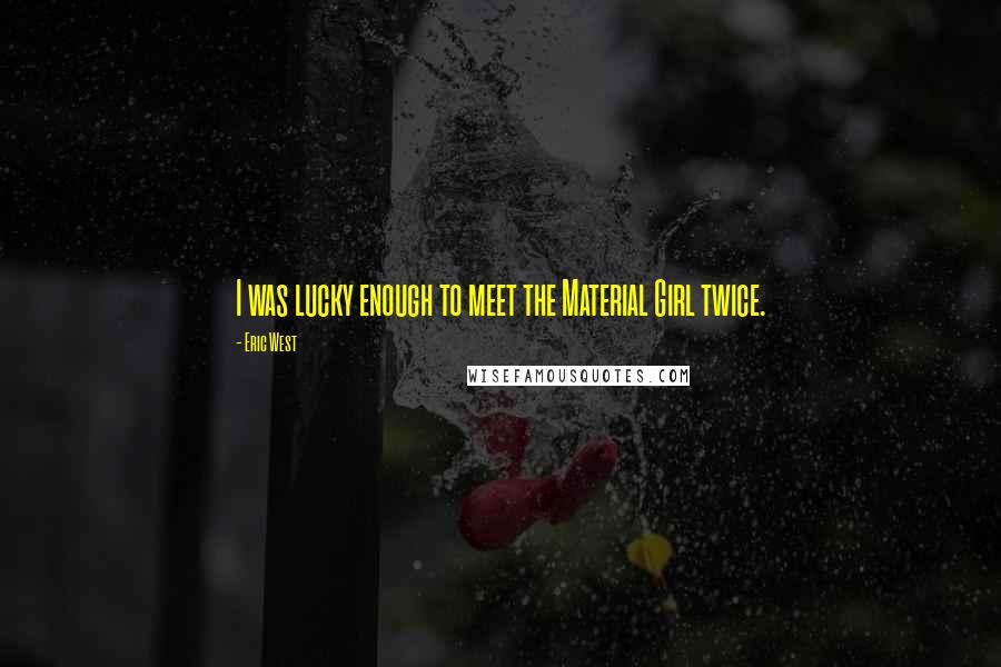 Eric West Quotes: I was lucky enough to meet the Material Girl twice.