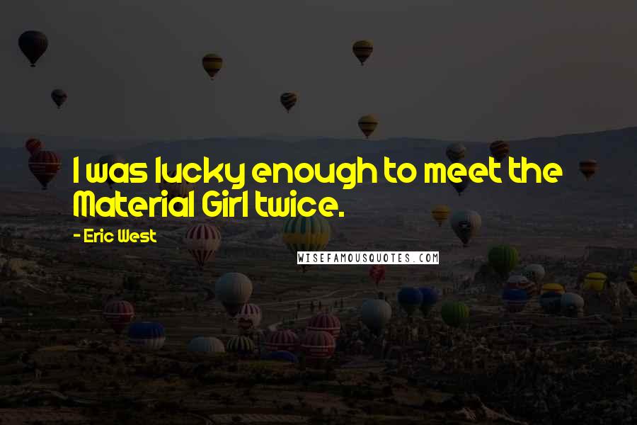 Eric West Quotes: I was lucky enough to meet the Material Girl twice.