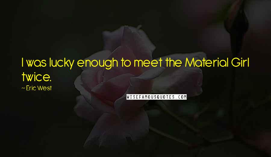Eric West Quotes: I was lucky enough to meet the Material Girl twice.