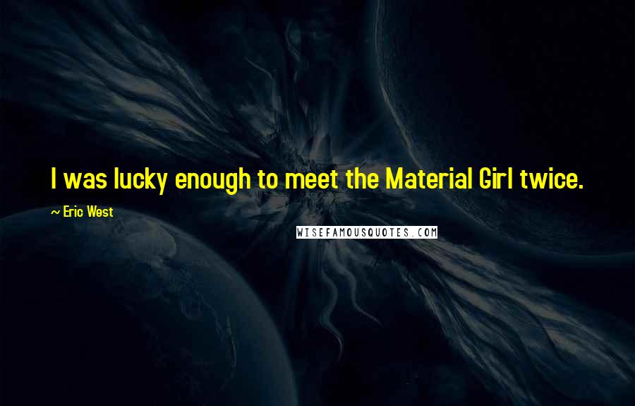 Eric West Quotes: I was lucky enough to meet the Material Girl twice.