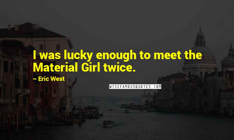 Eric West Quotes: I was lucky enough to meet the Material Girl twice.