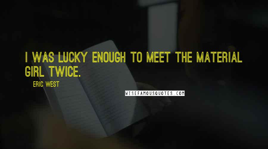 Eric West Quotes: I was lucky enough to meet the Material Girl twice.