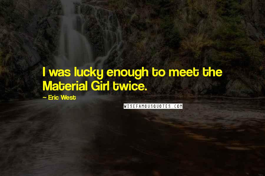 Eric West Quotes: I was lucky enough to meet the Material Girl twice.