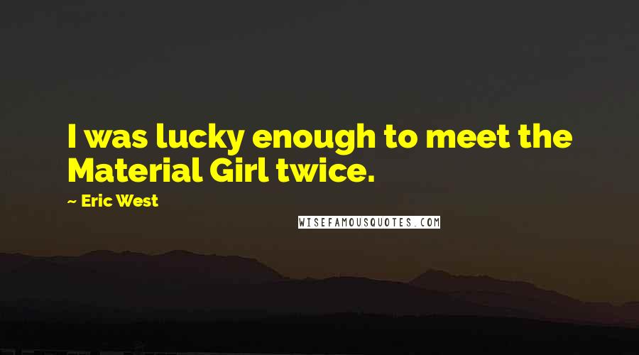 Eric West Quotes: I was lucky enough to meet the Material Girl twice.