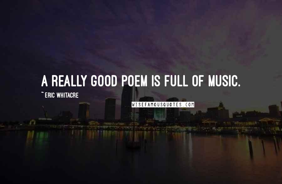 Eric Whitacre Quotes: A really good poem is full of music.