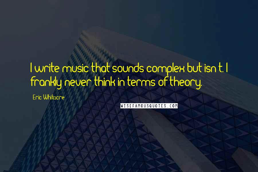 Eric Whitacre Quotes: I write music that sounds complex but isn't. I frankly never think in terms of theory.