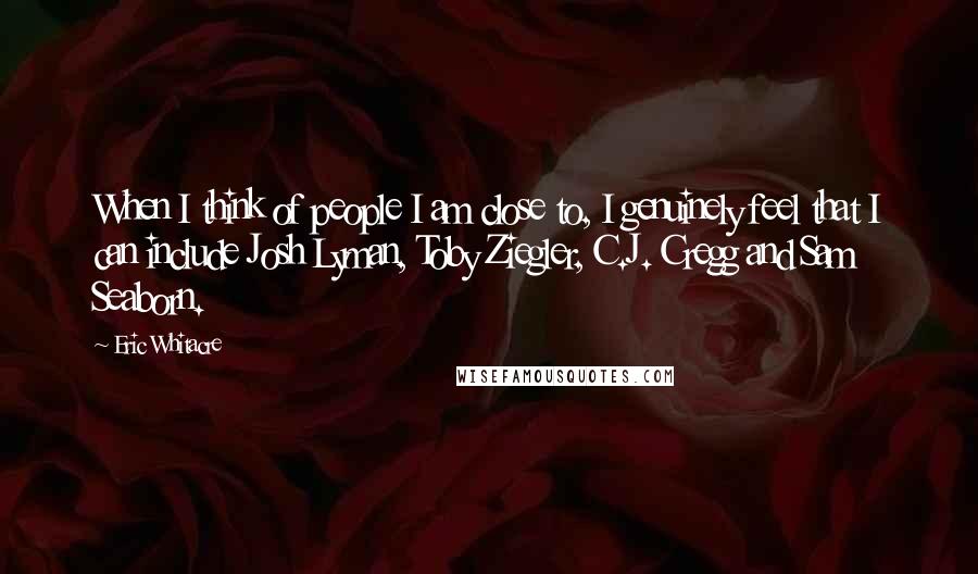 Eric Whitacre Quotes: When I think of people I am close to, I genuinely feel that I can include Josh Lyman, Toby Ziegler, C.J. Cregg and Sam Seaborn.