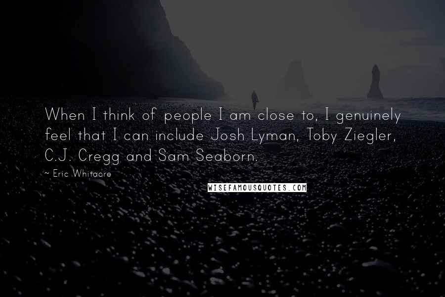 Eric Whitacre Quotes: When I think of people I am close to, I genuinely feel that I can include Josh Lyman, Toby Ziegler, C.J. Cregg and Sam Seaborn.