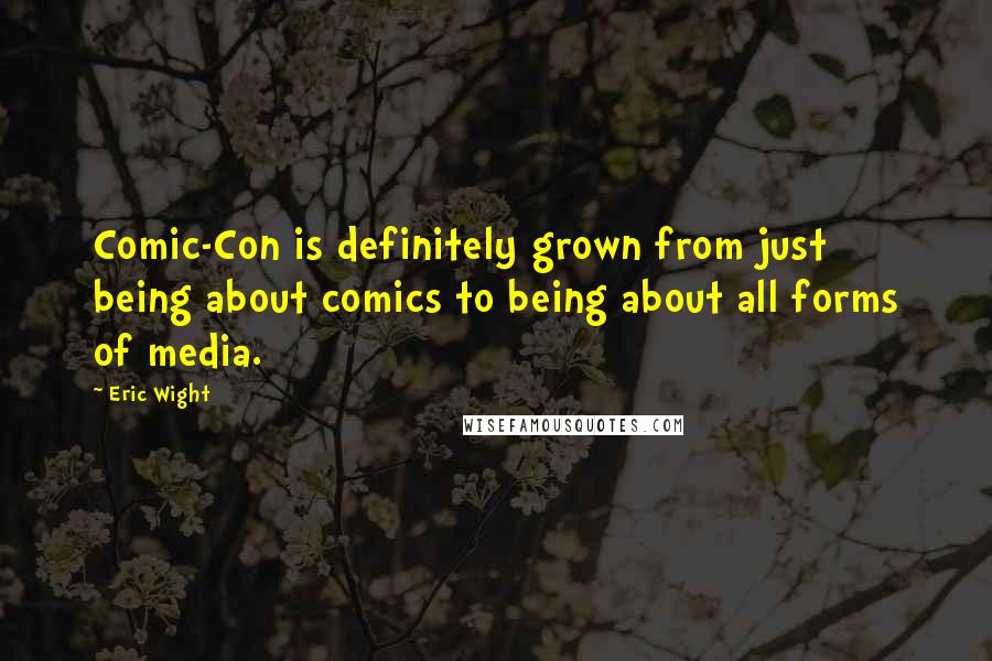 Eric Wight Quotes: Comic-Con is definitely grown from just being about comics to being about all forms of media.