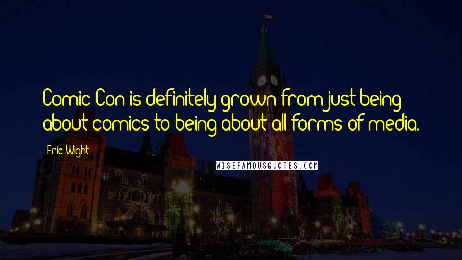 Eric Wight Quotes: Comic-Con is definitely grown from just being about comics to being about all forms of media.