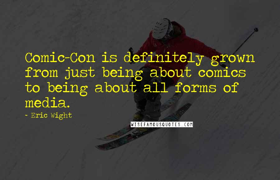 Eric Wight Quotes: Comic-Con is definitely grown from just being about comics to being about all forms of media.