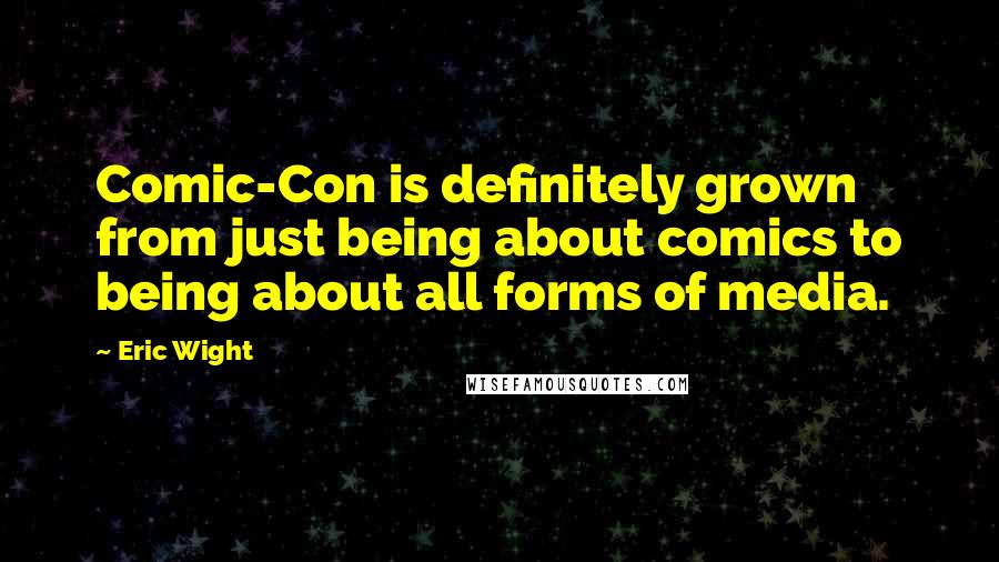 Eric Wight Quotes: Comic-Con is definitely grown from just being about comics to being about all forms of media.