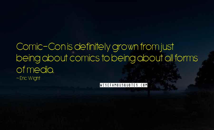 Eric Wight Quotes: Comic-Con is definitely grown from just being about comics to being about all forms of media.