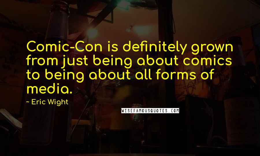 Eric Wight Quotes: Comic-Con is definitely grown from just being about comics to being about all forms of media.