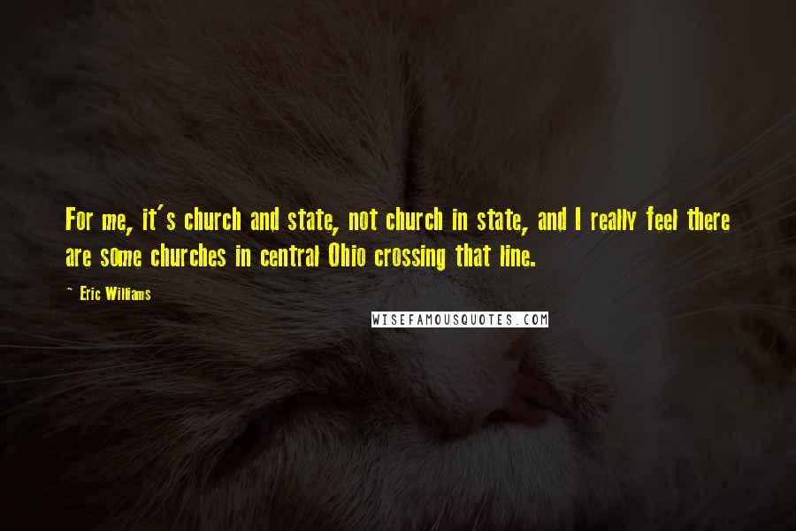 Eric Williams Quotes: For me, it's church and state, not church in state, and I really feel there are some churches in central Ohio crossing that line.