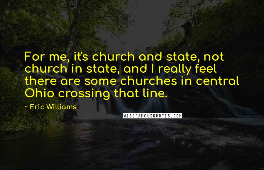 Eric Williams Quotes: For me, it's church and state, not church in state, and I really feel there are some churches in central Ohio crossing that line.