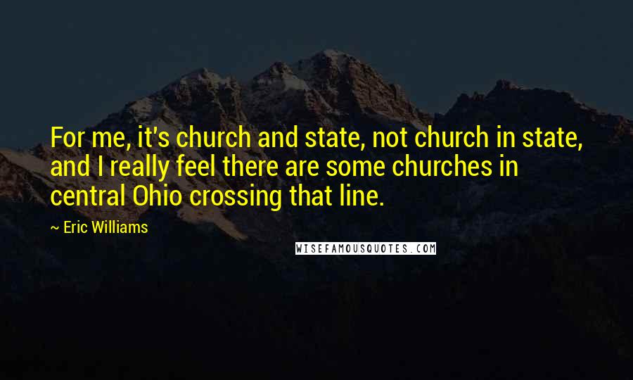 Eric Williams Quotes: For me, it's church and state, not church in state, and I really feel there are some churches in central Ohio crossing that line.