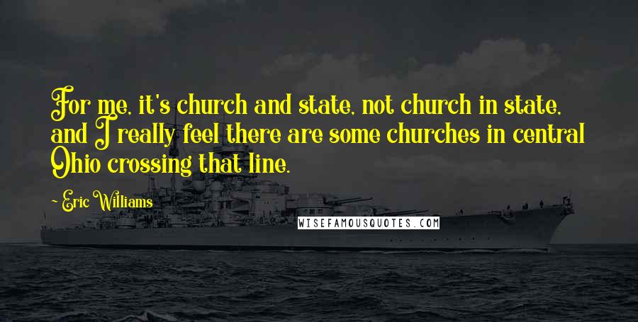 Eric Williams Quotes: For me, it's church and state, not church in state, and I really feel there are some churches in central Ohio crossing that line.