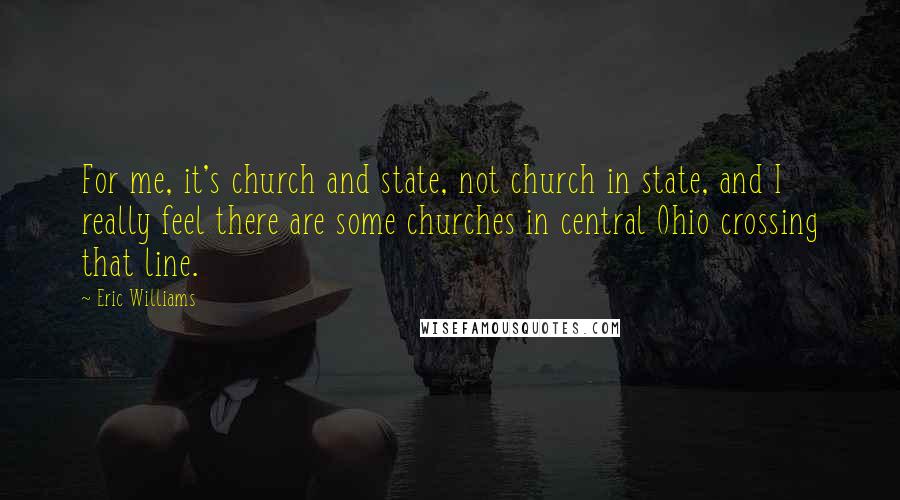 Eric Williams Quotes: For me, it's church and state, not church in state, and I really feel there are some churches in central Ohio crossing that line.