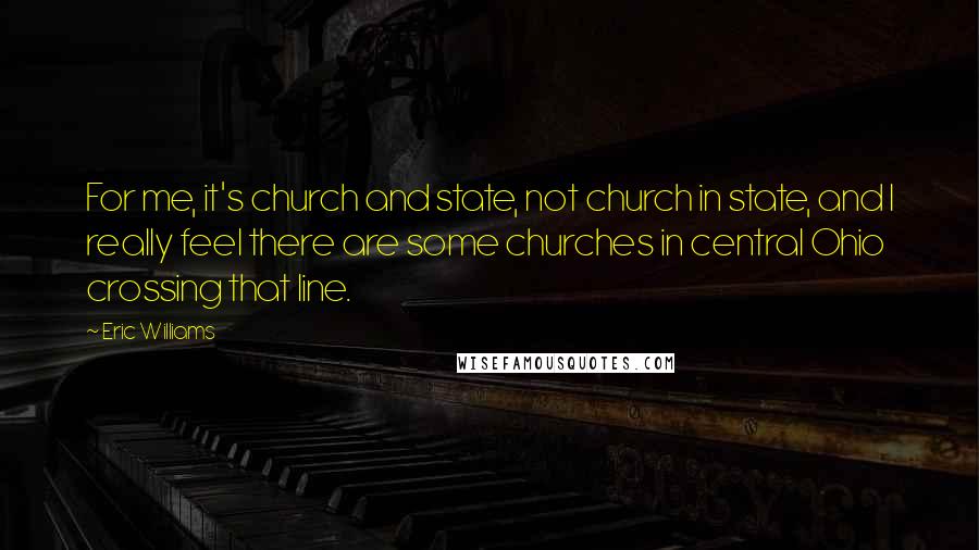 Eric Williams Quotes: For me, it's church and state, not church in state, and I really feel there are some churches in central Ohio crossing that line.